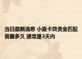 当日最新消息 小赢卡贷资金匹配需要多久 通常是3天内