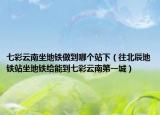 七彩云南坐地铁做到哪个站下（往北辰地铁站坐地铁给能到七彩云南第一城）