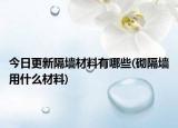 今日更新隔墙材料有哪些(砌隔墙用什么材料)