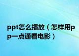 ppt怎么播放（怎样用pp一点通看电影）