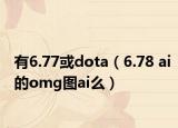 有6.77或dota（6.78 ai的omg图ai么）