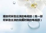 播放何家劲出演的电视剧（找一部何家劲主演的民国时期的电视剧）