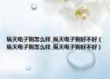 纵天电子狗怎么样_纵天电子狗好不好（纵天电子狗怎么样_纵天电子狗好不好）