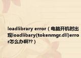 loadlibrary error（电脑开机时出现loadlibary(tokenmgr.dll)error怎么办啊??）