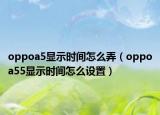 oppoa5显示时间怎么弄（oppoa55显示时间怎么设置）
