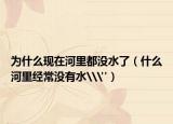 为什么现在河里都没水了（什么河里经常没有水\