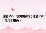 佳能550d可以摄像吗（佳能550d带几个镜头）