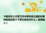 今晚快乐大本营节目中那穿蓝衣服的好像叫秘鲁的高个子美女原名叫什么（是哪国人）