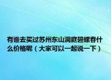 有谁去买过苏州东山洞庭碧螺春什么价格呢（大家可以一起说一下）