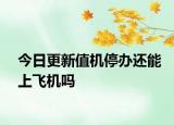 今日更新值机停办还能上飞机吗