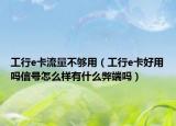 工行e卡流量不够用（工行e卡好用吗信号怎么样有什么弊端吗）