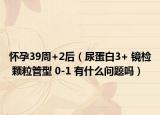 怀孕39周+2后（尿蛋白3+ 镜检 颗粒管型 0-1 有什么问题吗）