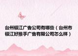 台州椒江广告公司有哪些（台州市椒江好推手广告有限公司怎么样）