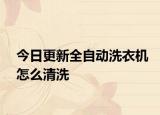 今日更新全自动洗衣机怎么清洗