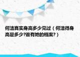 何洁真实身高多少见过（何洁得身高是多少?谁有她的档案?）