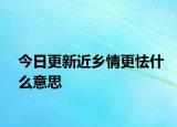 今日更新近乡情更怯什么意思