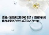 德国小猪施魏因斯泰格老婆（德国队的施魏因斯泰格为什么被人称之为小猪）