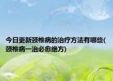 今日更新颈椎病的治疗方法有哪些(颈椎病一治必愈绝方)