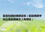 超高校级的偶像是谁（超能偶像学院出来的偶像艺人有哪些）
