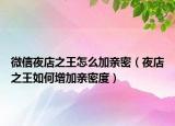 微信夜店之王怎么加亲密（夜店之王如何增加亲密度）