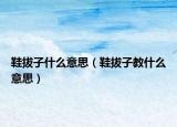 鞋拔子什么意思（鞋拔子教什么意思）