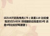 IZZUE尺码我身高175（体重110 比较瘦 我买IZZUEDE 羽绒服的话我是买3号 还是4号比较好呢谢谢）
