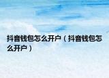 抖音钱包怎么开户（抖音钱包怎么开户）