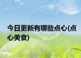 今日更新有哪些点心(点心美食)