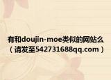 有和doujin-moe类似的网站么（请发至542731688qq.com）