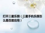 打开三星乐园（三星手机乐园怎么是百度应用）