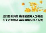 当日最新消息 街道回应老人为瘫痪儿子讨要剩汤 其家庭境况令人心疼