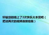 轩辕剑剧组上了2次快乐大本营吧（把这两次的视频连接给我）