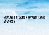 碳九是干什么的（碳9是什么简介介绍）