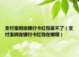 支付宝绑定银行卡红包发不了（支付宝绑定银行卡红包在哪领）