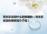 刘文彩庄园什么时候建的（刘文彩庄园在哪里简介介绍）