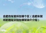 合肥市车管所在哪个区（合肥车管所的地址分别在哪里简介介绍）