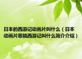 日本的西游记动画片叫什么（日本动画片恶搞西游记叫什么简介介绍）