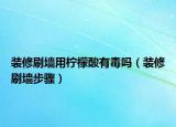 装修刷墙用柠檬酸有毒吗（装修刷墙步骤）