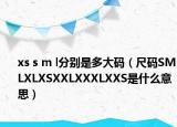xs s m l分别是多大码（尺码SMLXLXSXXLXXXLXXS是什么意思）