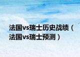 法国vs瑞士历史战绩（法国vs瑞士预测）