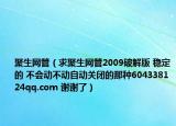 聚生网管（求聚生网管2009破解版 稳定的 不会动不动自动关闭的那种604338124qq.com 谢谢了）