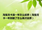 淘宝月卡满一年怎么续费（淘宝月卡一年到期了怎么再次续费）