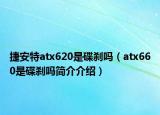 捷安特atx620是碟刹吗（atx660是碟刹吗简介介绍）