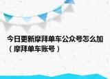 今日更新摩拜单车公众号怎么加（摩拜单车账号）