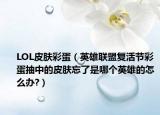 LOL皮肤彩蛋（英雄联盟复活节彩蛋抽中的皮肤忘了是哪个英雄的怎么办?）