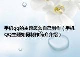 手机qq的主题怎么自己制作（手机QQ主题如何制作简介介绍）