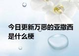 今日更新万恶的亚撒西是什么梗