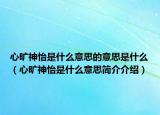 心旷神怡是什么意思的意思是什么（心旷神怡是什么意思简介介绍）