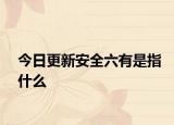 今日更新安全六有是指什么