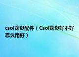 csol龙炎配件（Csol龙炎好不好怎么用好）